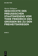 Martin Philippson: Geschichte Des Preu?ischen Staatswesens Vom Tode Friedrich Des Gro?en Bis Zu Den Freiheitskriegen. Band 2