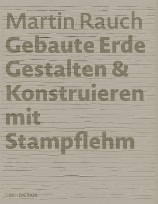 Martin Rauch: Gebaute Erde: Gestalten & Konstruieren Mit Stampflehm - Sauer, Marko (Editor), and Kapfinger, Otto (Editor)