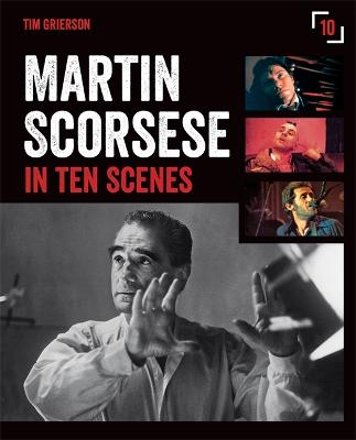 Martin Scorsese in Ten Scenes: The stories behind the key moments of cinematic genius - Grierson, Tim