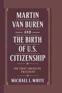 Martin Van Buren and the Birth of U.S. Citizenship: The First American President