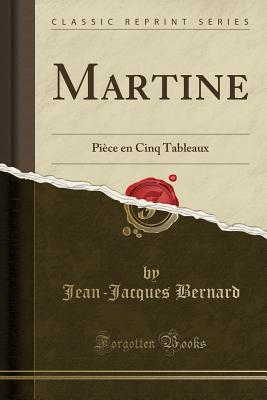 Martine: Pice En Cinq Tableaux (Classic Reprint) - Bernard, Jean-Jacques