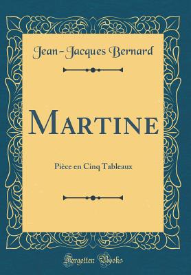 Martine: Pice En Cinq Tableaux (Classic Reprint) - Bernard, Jean-Jacques