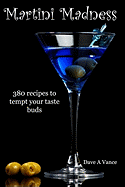 Martini Madness: 380 Recipes To Tempt Your Taste Buds