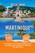 Martinique Voyage Guide 2024/2025: Les vacances ? la plage ultimes pour la culture, la cuisine et le cr?ole de l'?le aux fleurs