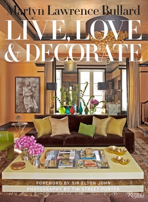 Martyn Lawrence-Bullard: Live, Love, and Decorate - Lawrence Bullard, Martyn, and Street-Porter, Tim (Photographer), and John, Elton, Sir (Foreword by)