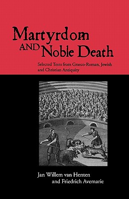Martyrdom and Noble Death: Selected Texts from Graeco-Roman, Jewish and Christian Antiquity - Avemarie, Friedrich, and Willem Van Henten, Jan