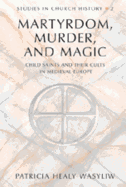 Martyrdom, Murder, and Magic: Child Saints and Their Cults in Medieval Europe