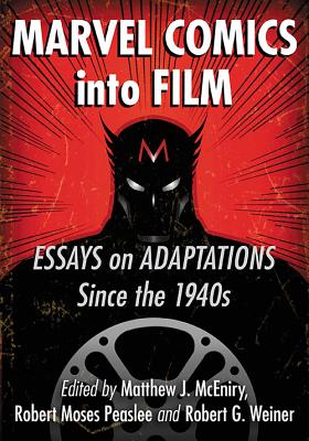Marvel Comics into Film: Essays on Adaptations Since the 1940s - McEniry, Matthew J (Editor), and Peaslee, Robert Moses (Editor), and Weiner, Robert G (Editor)