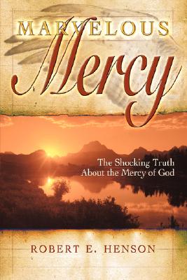 Marvelous Mercy: The Shocking Truth about the Mercy of God - Henson, Robert E