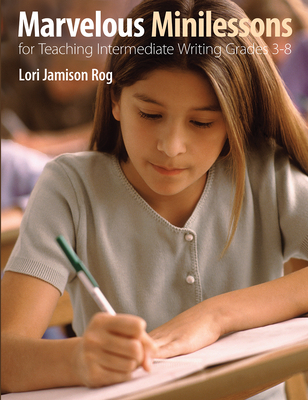 Marvelous Minilessons for Teaching Intermediate Writing Grades 3-8 - Jamison Rog, Lori