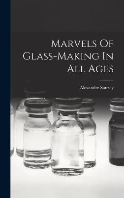 Marvels Of Glass-making In All Ages - Sauzay, Alexandre