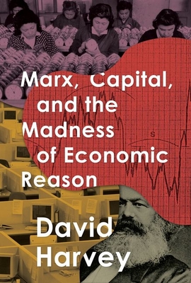 Marx, Capital, and the Madness of Economic Reason - Harvey, David