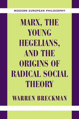 Marx, the Young Hegelians, and the Origins of Radical Social Theory: Dethroning the Self - Breckman, Warren