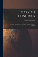 Marxian Economics; a Popular Introduction to the Three Volumes of Marx's "Capital"