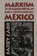 Marxism and Communism in Twentieth-Century Mexico - Carr, Barry