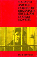 Marxism and the Failure of Organised Socialism in Spain, 1879-1936 - Heywood, Paul