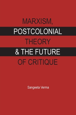 Marxism, postcolonial theory and the future of critique - Verma, Sangeeta