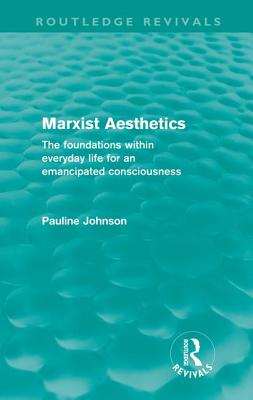 Marxist Aesthetics (Routledge Revivals): The foundations within everyday life for an emancipated consciousness - Johnson, Pauline