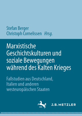 Marxistische Geschichtskulturen Und Soziale Bewegungen Whrend Des Kalten Krieges: Fallstudien Aus Deutschland, Italien Und Anderen Westeuropischen Staaten - Berger, Stefan (Editor), and Cornelissen, Christoph (Editor)