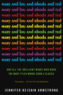 Mary and Lou and Rhoda and Ted: And All the Brilliant Minds Who Made the Mary Tyler Moore Show a Classic