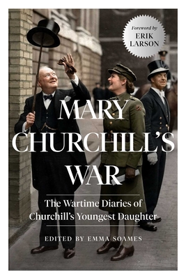 Mary Churchill's War: The Wartime Diaries of Churchill's Youngest Daughter - Soames, Emma (Editor), and Larson, Erik (Introduction by), and Churchill, Mary