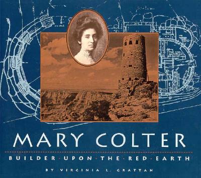 Mary Colter: Builder Upon the Red Earth - Grattan, Virginia L