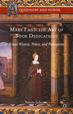 Mary I and the Art of Book Dedications: Royal Women, Power, and Persuasion - Schutte, Valerie