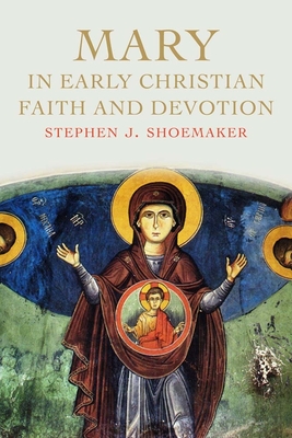 Mary in Early Christian Faith and Devotion - Shoemaker, Stephen J.