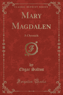 Mary Magdalen: A Chronicle (Classic Reprint)