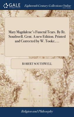 Mary Magdalene's Funeral Tears. By Rt. Southwell. Gent. A new Edition. Printed and Corrected by W. Tooke, ... - Southwell, Robert