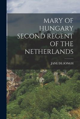 Mary of Hungary Second Regent of the Netherlands - De Iongh, Jane