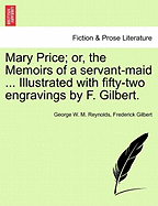 Mary Price; Or, the Memoirs of a Servant-Maid ... Illustrated with Fifty-Two Engravings by F. Gilbert. Vol. I.