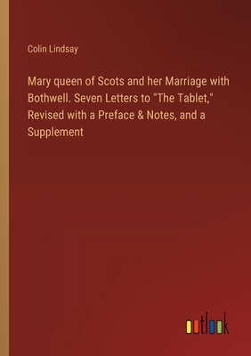 Mary queen of Scots and her Marriage with Bothwell. Seven Letters to "The Tablet," Revised with a Preface & Notes, and a Supplement - Lindsay, Colin