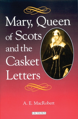 Mary, Queen of Scots and the Casket Letters - MacRobert, A. E.