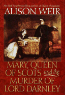 Mary, Queen of Scots and the Murder of Lord Darnley - Weir, Alison