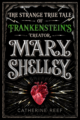 Mary Shelley: The Strange True Tale of Frankenstein's Creator - Reef, Catherine