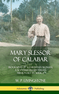 Mary Slessor of Calabar: Biography of a Christian Woman; A Scottish Presbyterian Missionary in Africa