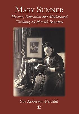 Mary Sumner: Mission, Education and Motherhood: Thinking a Life with Bourdieu - Anderson-Faithful, Sue