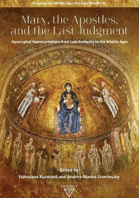 Mary, the Apostles, and the Last Judgment: Apocryphal Representations from Late Antiquity to the Middle Ages - Kuzmova, Stanislava (Editor), and Znorovszky, Andrea-Bianka (Editor)