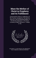 Mary the Mother of Christ in Prophecy and its Fulfillment: Controversial Letters in Vindication of The Position Assigned by The Catholic Church to The Ever-blessed Mother of The World's Redeemer in The Divine Economy of Man's Salvation: in Reply to The