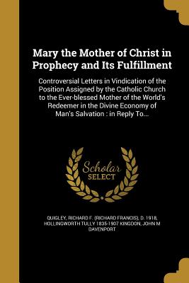 Mary the Mother of Christ in Prophecy and Its Fulfillment - Quigley, Richard F (Richard Francis) D (Creator), and Kingdon, Hollingworth Tully 1835-1907, and Davenport, John Marriott