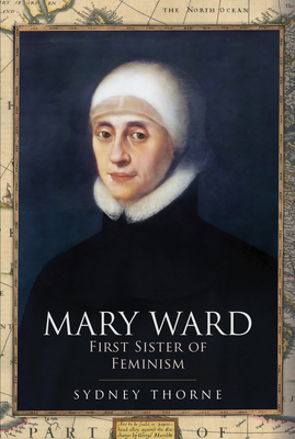 Mary Ward: First Sister of Feminism - Thorne, Sydney