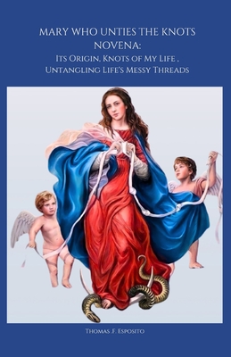 Mary Who Unties the Knots Novena: Its Origin, Knots of My Life, Untangling Life's Messy Threads - Esposito, Thomas