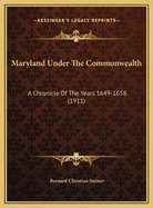 Maryland Under the Commonwealth: A Chronicle of the Years 1649-1658 (1911)