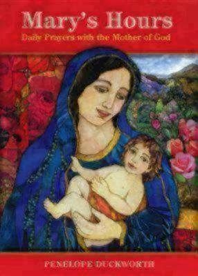 Mary's Hours: Daily Prayers with the Mother of God - Duckworth, Penelope