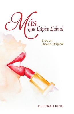 Mas Que Lapiz Labial: Eres Un Diseno Original - King, Deborah, Dr.