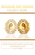 Masculine and Feminine Polarity Work: A Guide to Navigate Polarity, Duality, and Your Own Evolution