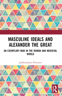 Masculine Ideals and Alexander the Great: An Exemplary Man in the Roman and Medieval World