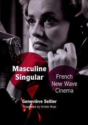 Masculine Singular: French New Wave Cinema - Ross, Kristin (Translated by), and Sellier, Genevive