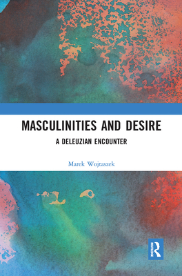 Masculinities and Desire: A Deleuzian Encounter - Wojtaszek, Marek